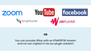 OR
You can provide 3Play with an RTMP/RTSP stream
and we can caption it via our plugin solution!
 