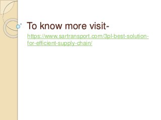 To know more visit-
https://www.sartransport.com/3pl-best-solution-
for-efficient-supply-chain/
 