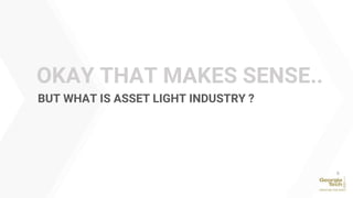 OKAY THAT MAKES SENSE..
BUT WHAT IS ASSET LIGHT INDUSTRY ?
6
 