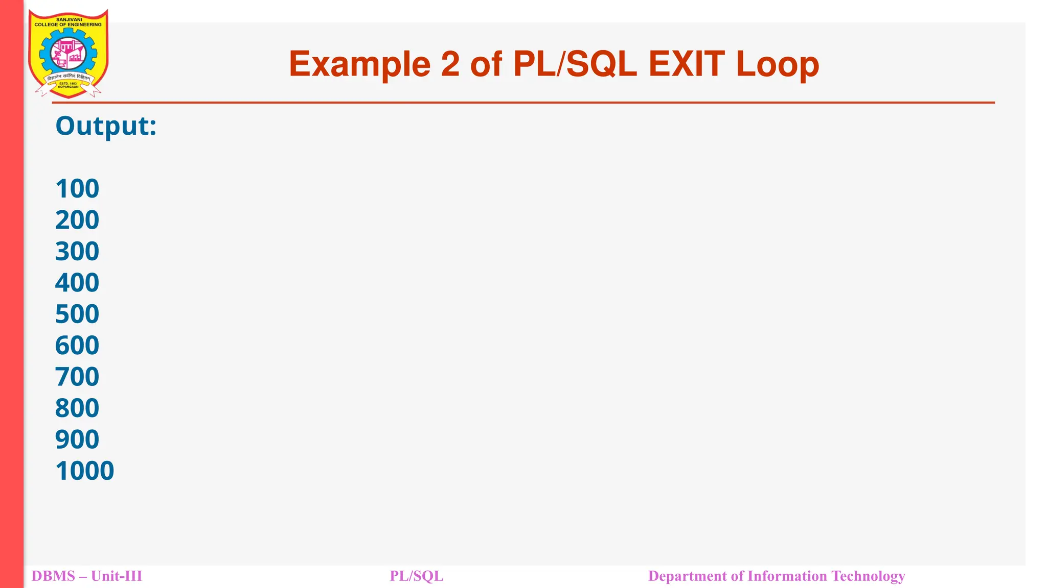 Example 2 of PL/SQL EXIT Loop
DBMS – Unit-III PL/SQL Department of Information Technology
Output:
100
200
300
400
500
600
700
800
900
1000
 