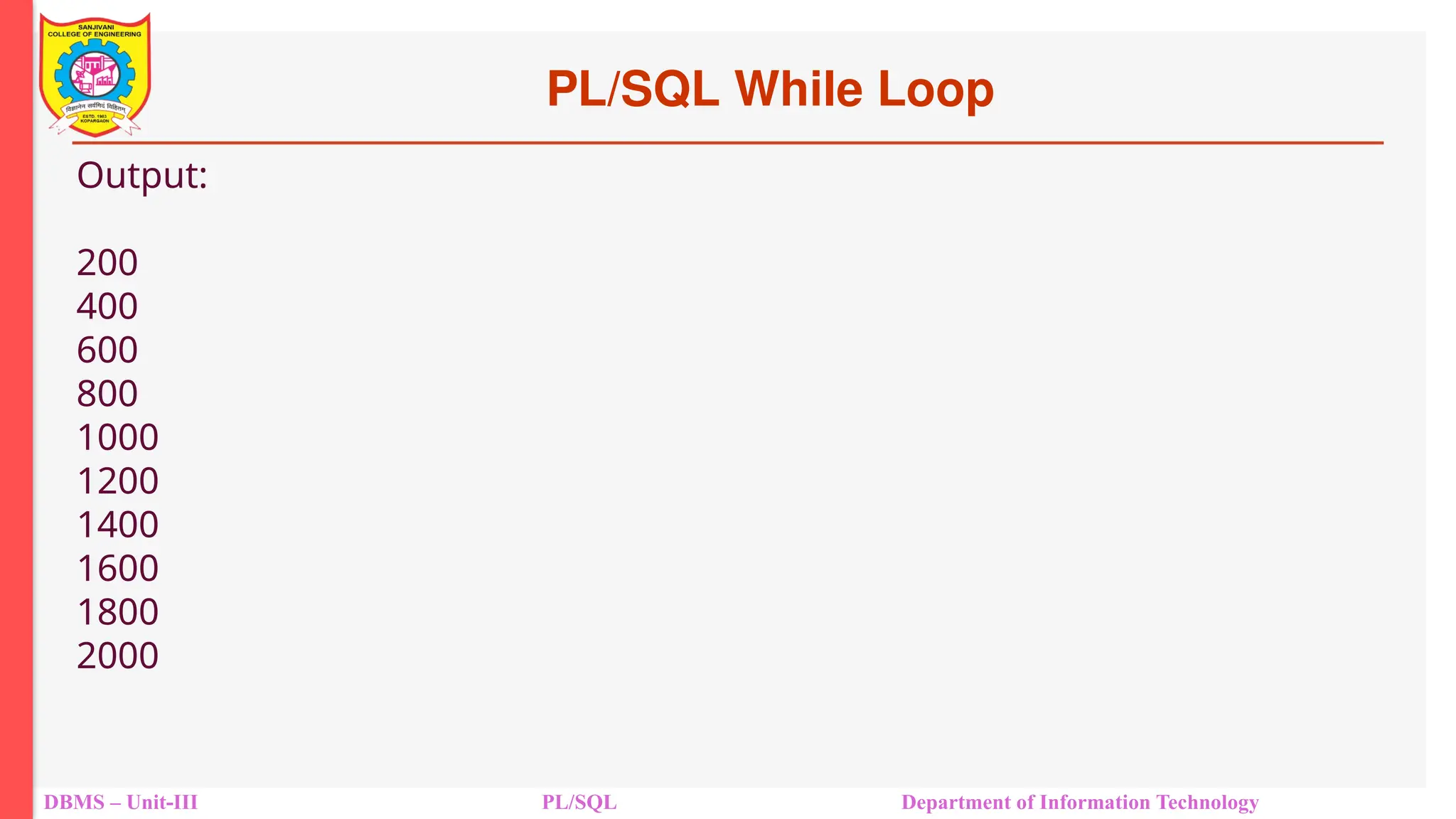 PL/SQL While Loop
DBMS – Unit-III PL/SQL Department of Information Technology
Output:
200
400
600
800
1000
1200
1400
1600
1800
2000
 