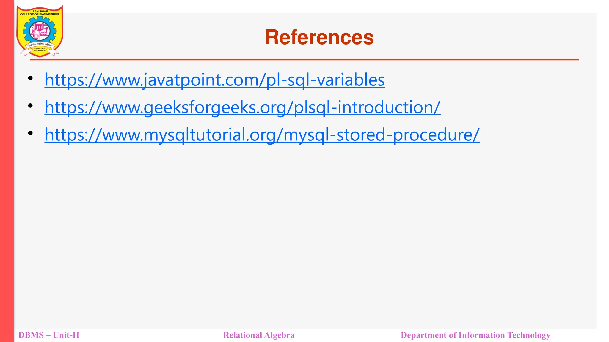 References
• https://www.javatpoint.com/pl-sql-variables
• https://www.geeksforgeeks.org/plsql-introduction/
• https://www.mysqltutorial.org/mysql-stored-procedure/
DBMS – Unit-II Relational Algebra Department of Information Technology
 