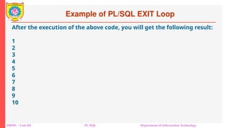 Example of PL/SQL EXIT Loop
DBMS – Unit-III PL/SQL Department of Information Technology
After the execution of the above code, you will get the following result:
1
2
3
4
5
6
7
8
9
10
 