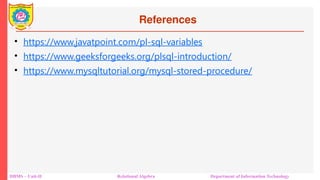 References
• https://www.javatpoint.com/pl-sql-variables
• https://www.geeksforgeeks.org/plsql-introduction/
• https://www.mysqltutorial.org/mysql-stored-procedure/
DBMS – Unit-II Relational Algebra Department of Information Technology
 