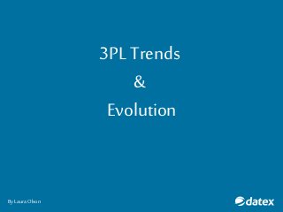 3PL Trends
&
Evolution
By Laura Olson
 