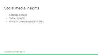 Social media insights
- Facebook pages
- Twitter insights
- LinkedIn company page insights
@_nehajain | @pimothers
 
