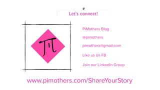 Let’s connect!
@pimothers
Like us on FB
Join our LinkedIn Group
pimotherz@gmail.com
PiMothers Blog
www.pimothers.com/ShareYourStory
 