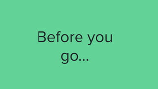 Before you
go...
 