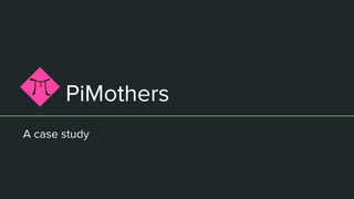 PiMothers
A case study
 