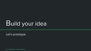 Build your idea
Let’s prototype
@_nehajain | @pimothers
 