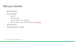 Set up a brand
- Brand Name
- Brand Logo
- Simple
- Recognizable
- Search images for inspiration
- Pen to paper, image edi...