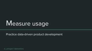 Measure usage
Practice data-driven product development
@_nehajain | @pimothers
 