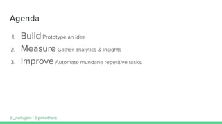 Agenda
1. Build Prototype an idea
2. Measure Gather analytics & insights
3. Improve Automate mundane repetitive tasks
@_ne...