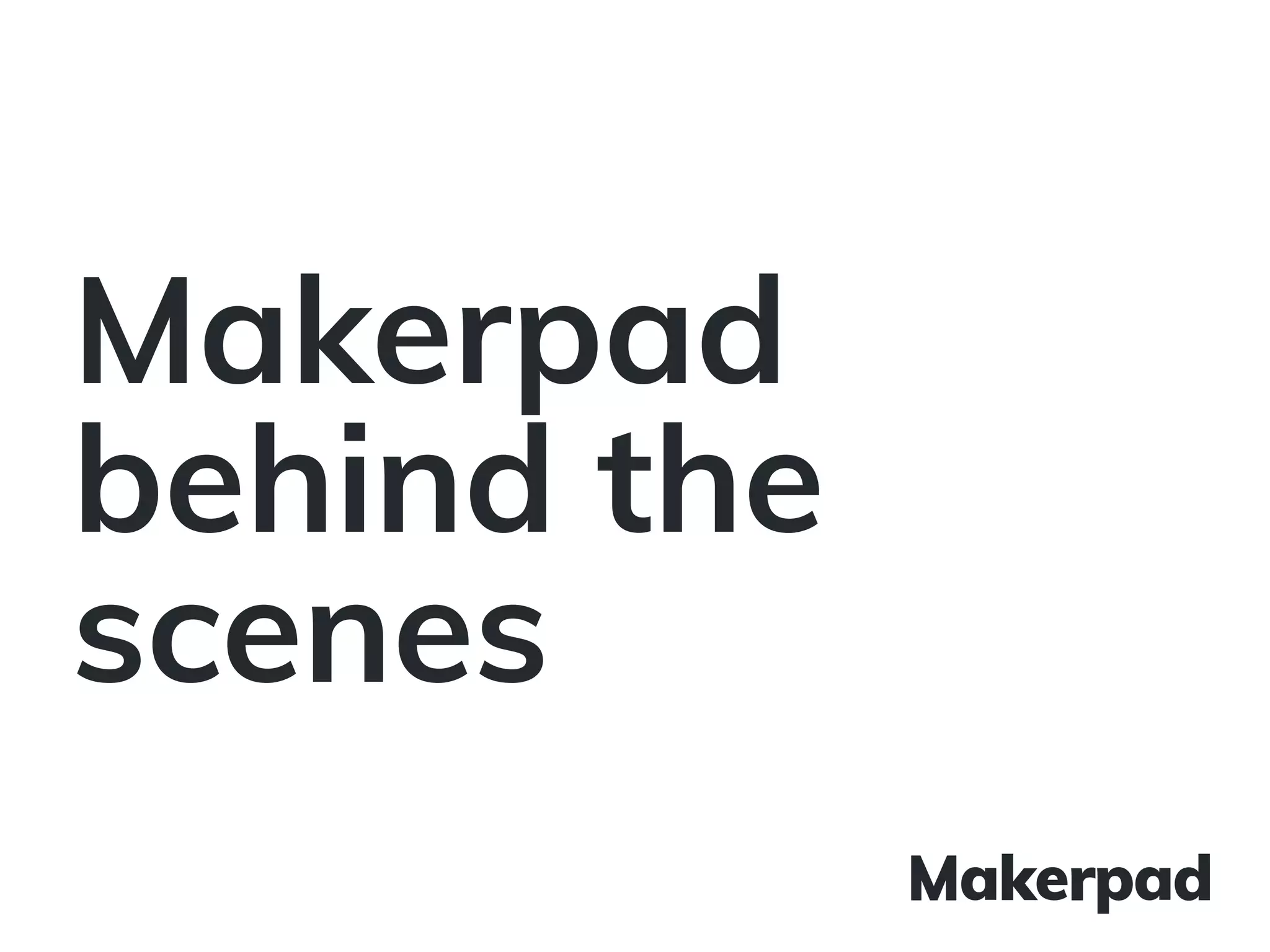 Makerpad
behind the
scenes
 