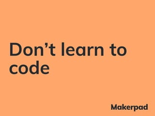 Don’t learn to
code
 