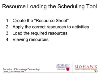 Resource Loading the Scheduling Tool Create the “Resource Sheet” Apply the correct resources to activities Load the required resources Viewing resources 