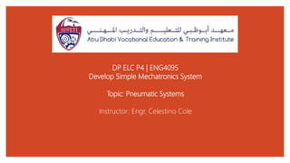 DP ELC P4 | ENG4095
Develop Simple Mechatronics System
Topic: Pneumatic Systems
Instructor: Engr. Celestino Cole
 