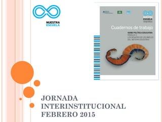 JORNADA
INTERINSTITUCIONAL
FEBRERO 2015
 