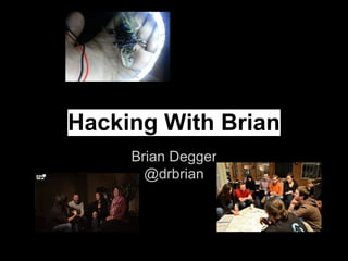 Hacking With Brian 
Brian Degger 
@drbrian 
 