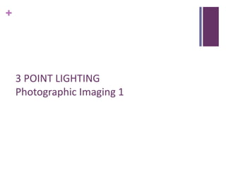 +




    3 POINT LIGHTING
    Photographic Imaging 1
 