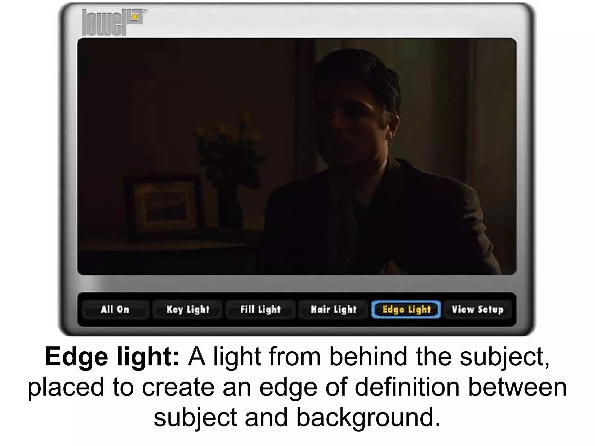 Edge light: A light from behind the subject,
placed to create an edge of definition between
           subject and background.
 