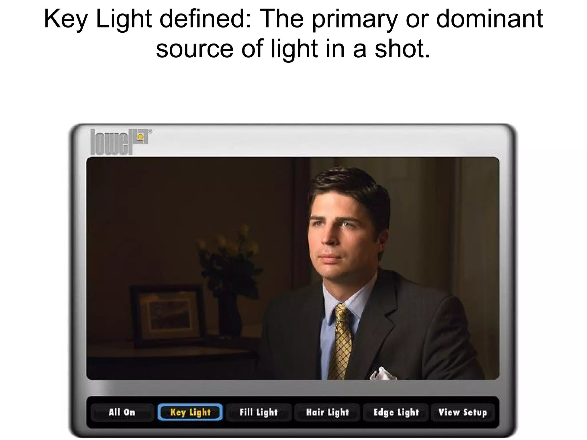 Key Light defined: The primary or dominant
          source of light in a shot.
 