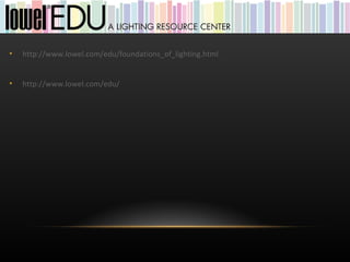 •   http://www.lowel.com/edu/foundations_of_lighting.html


•   http://www.lowel.com/edu/
 