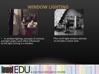 • In window lighting, concepts of contrast   •The north-light window attempt
and light angles were often influenced        to emulate a classic look.
by the light coming in a window.
 