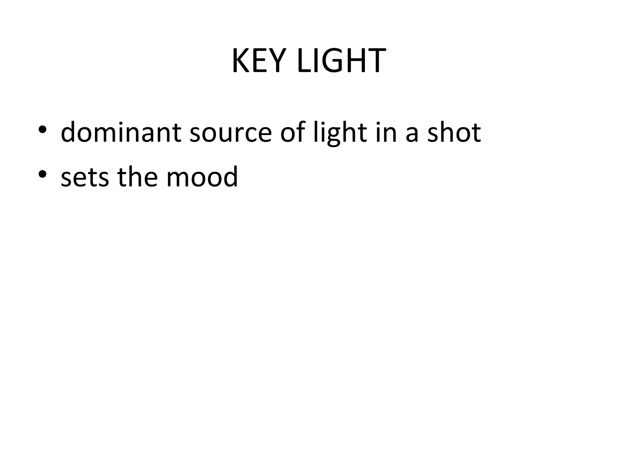 KEY LIGHT
• dominant source of light in a shot
• sets the mood
 