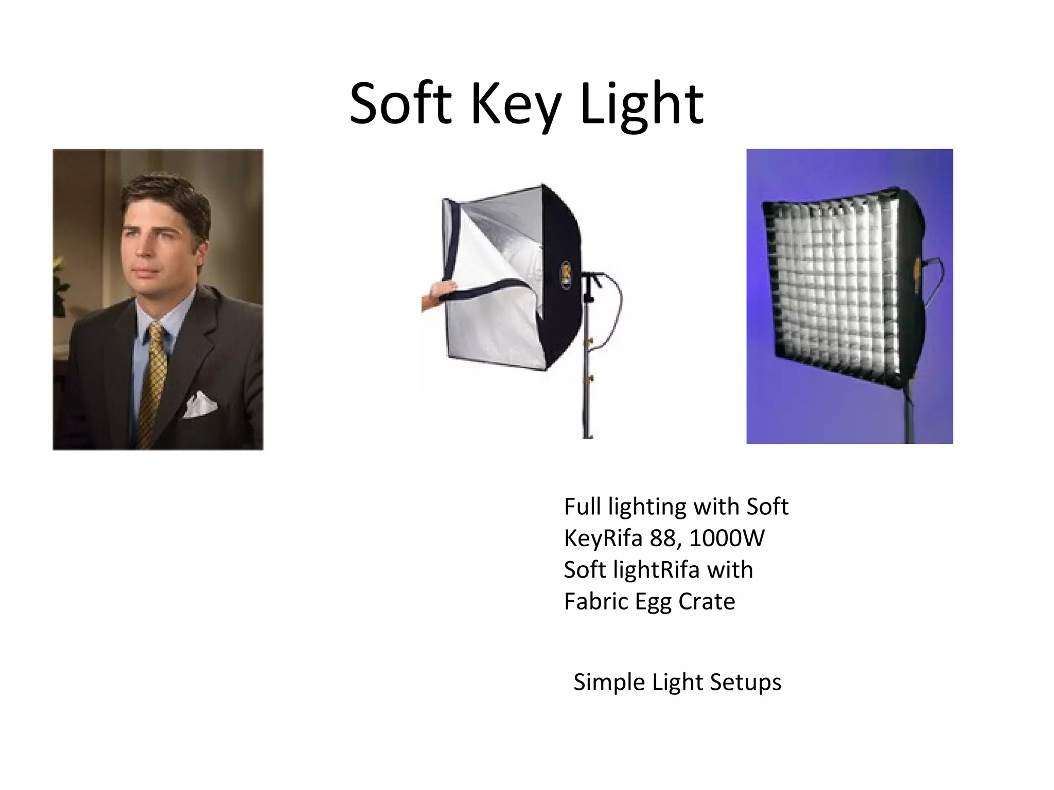 Soft Key Light




        Full lighting with Soft
        KeyRifa 88, 1000W
        Soft lightRifa with
        Fabric Egg Crate


        Simple Light Setups
 