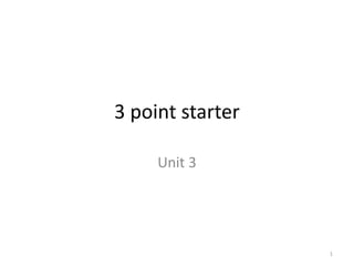 3 point starter
Unit 3
1
 