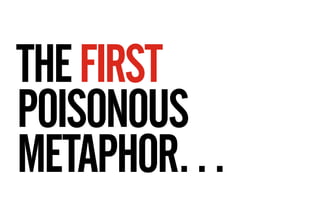 THE FIRST
POISONOUS
METAPHOR…
 
