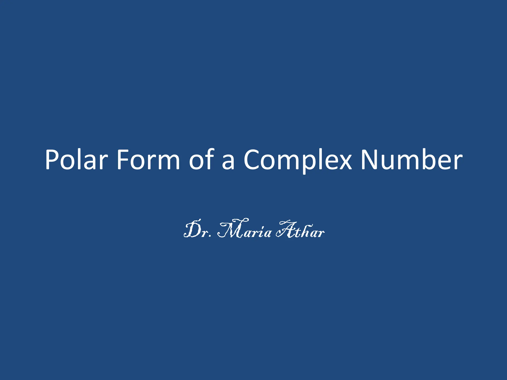 Polar Form of a Complex Number
Dr. Maria Athar
 