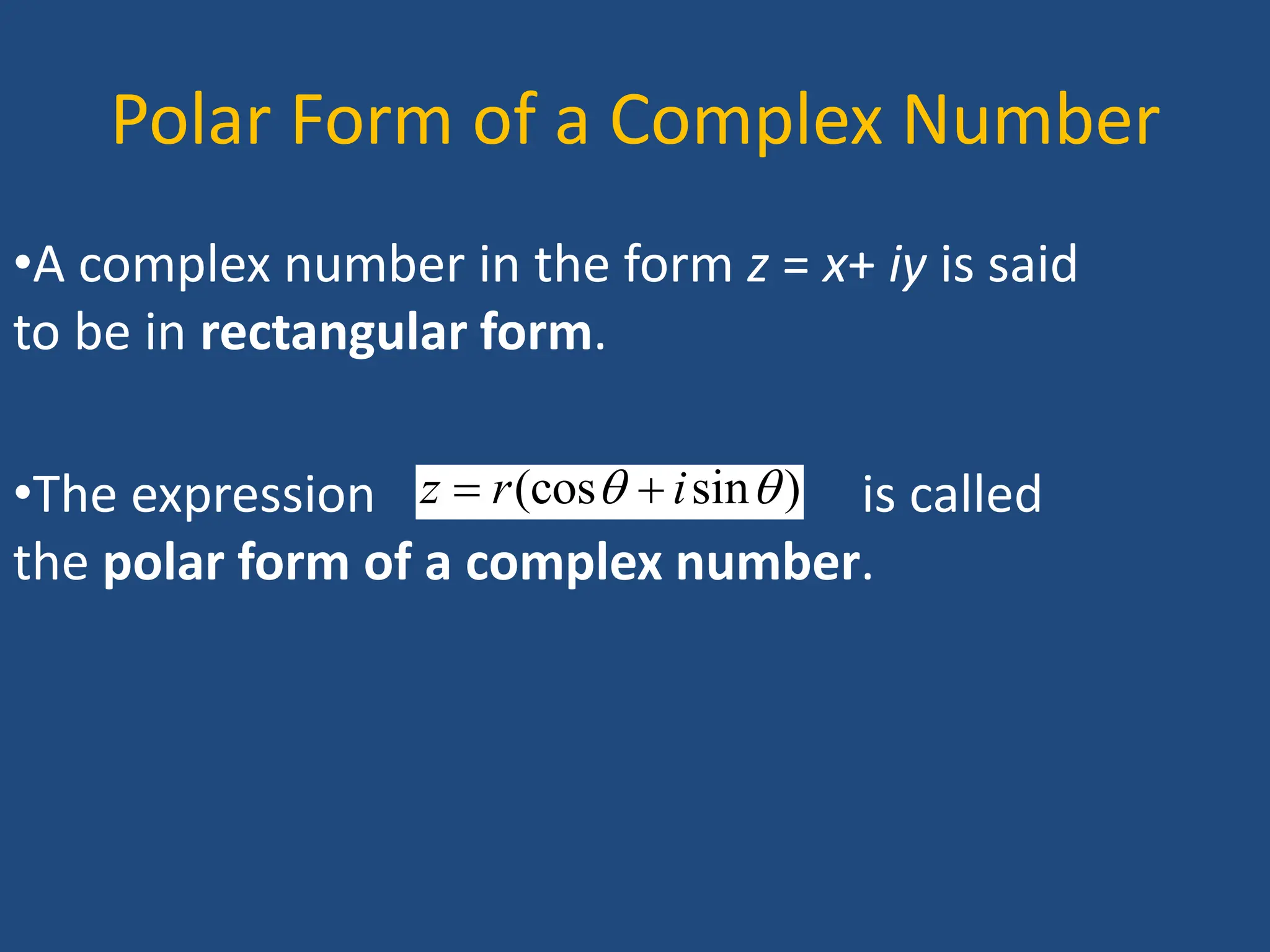 Polar Form of a Complex Number
•A complex number in the form z = x+ iy is said
to be in rectangular form.
•The expression is called
the polar form of a complex number.
(cos sin )
z r i
 
 
 