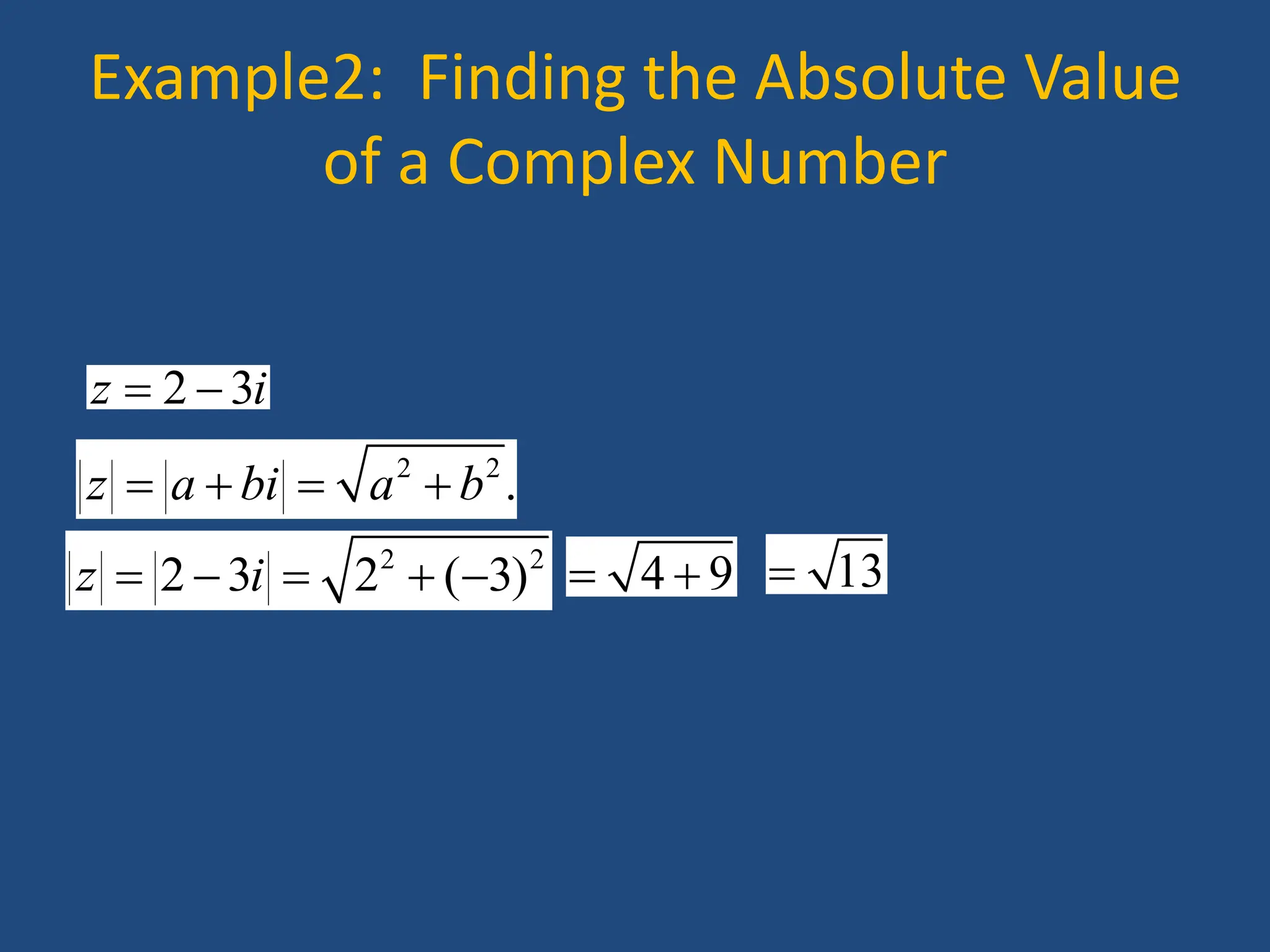 Example2: Finding the Absolute Value
of a Complex Number
2 3
z i
 
2 2
.
z a bi a b
   
2 2
2 3 2 ( 3)
z i
     4 9
  13

 