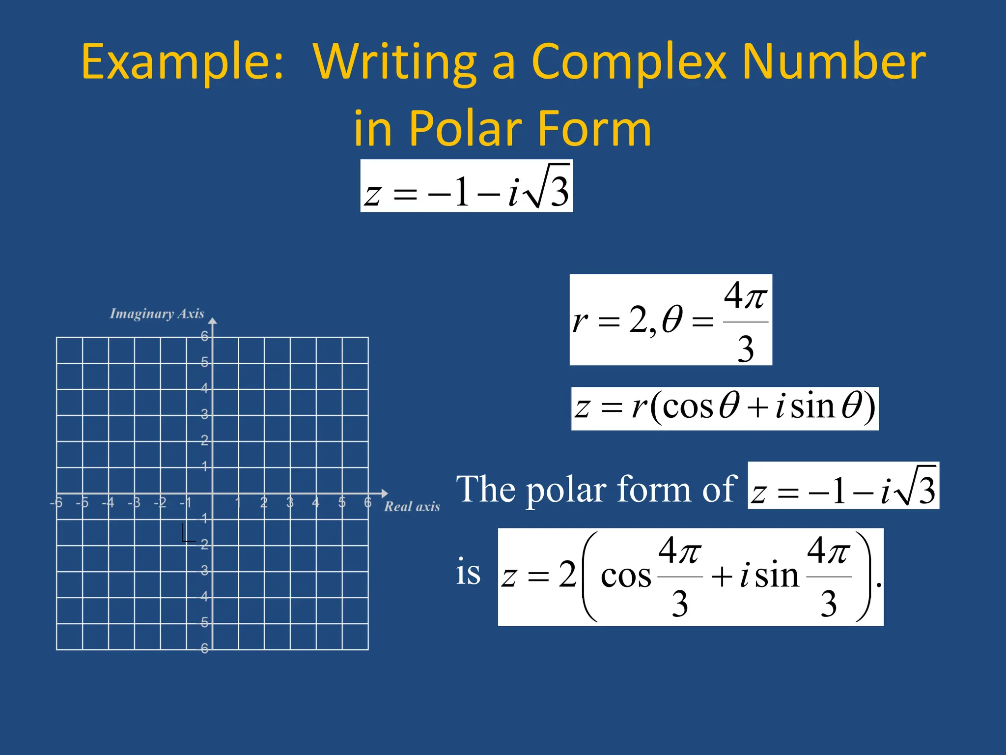 Example: Writing a Complex Number
in Polar Form
1 3
z i
  
The polar form of
is
1 3
z i
  
4
2,
3
r


 
(cos sin )
z r i
 
 
4 4
2 cos sin .
3 3
z i
 
 
 
 
 
 