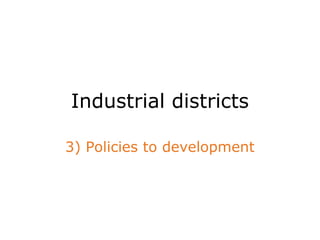 Industrial districts
3) Policies to development
 
