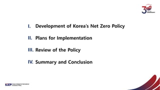 I.
II.
Development of Korea’s Net Zero Policy
Plans for Implementation
III. Review of the Policy
IV. Summary and Conclusion
 