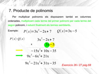 7. Producte de polinomis
Per multiplicar polinomis els disposarem també en columnes
ordenades, multiplicant cada terme del...