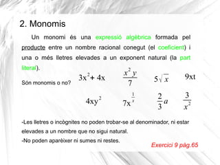 2. Monomis
Un monomi és una expressió algèbrica formada pel
producte entre un nombre racional conegut (el coeficient) i
un...