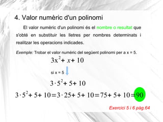 4. Valor numèric d'un polinomi
El valor numèric d'un polinomi és el nombre o resultat que
s'obté en substituir les lletres...