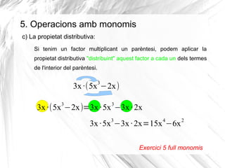 5. Operacions amb monomis
c) La propietat distributiva:
Si tenim un factor multiplicant un parèntesi, podem aplicar la
pro...