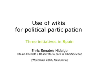 Use of wikis  for political participation   Three initiatives in Spain Enric Senabre Hidalgo CitiLab-Cornellà / Observatorio para la CiberSociedad [Wikimania 2008, Alexandria] 