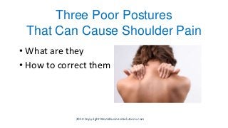 Three Poor Postures
That Can Cause Shoulder Pain
• What are they
• How to correct them
2014 Copyright MonkBusinessSolutions.com
 