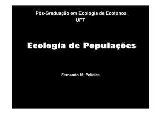 Pós-Graduação em Ecologia de Ecotonos
UFT

Ecologia de Populações

Fernando M. Pelicice

 