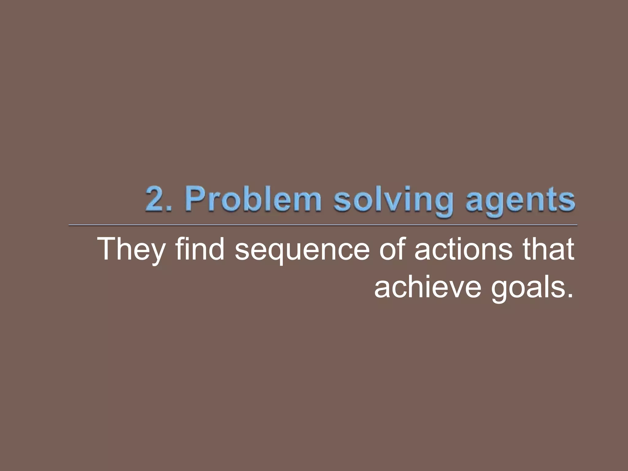 They find sequence of actions that
achieve goals.
 