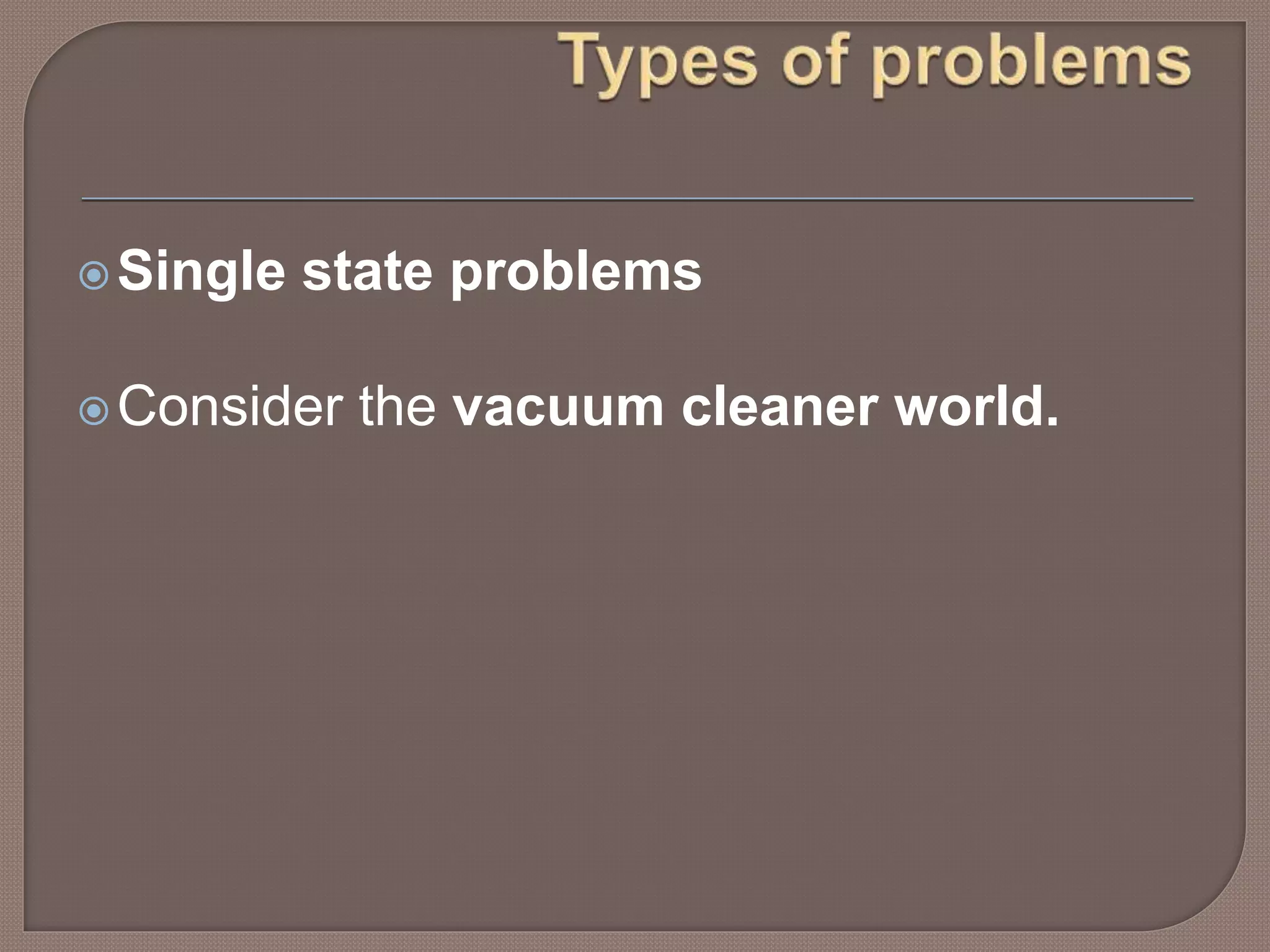 Single state problems
Consider the vacuum cleaner world.
 