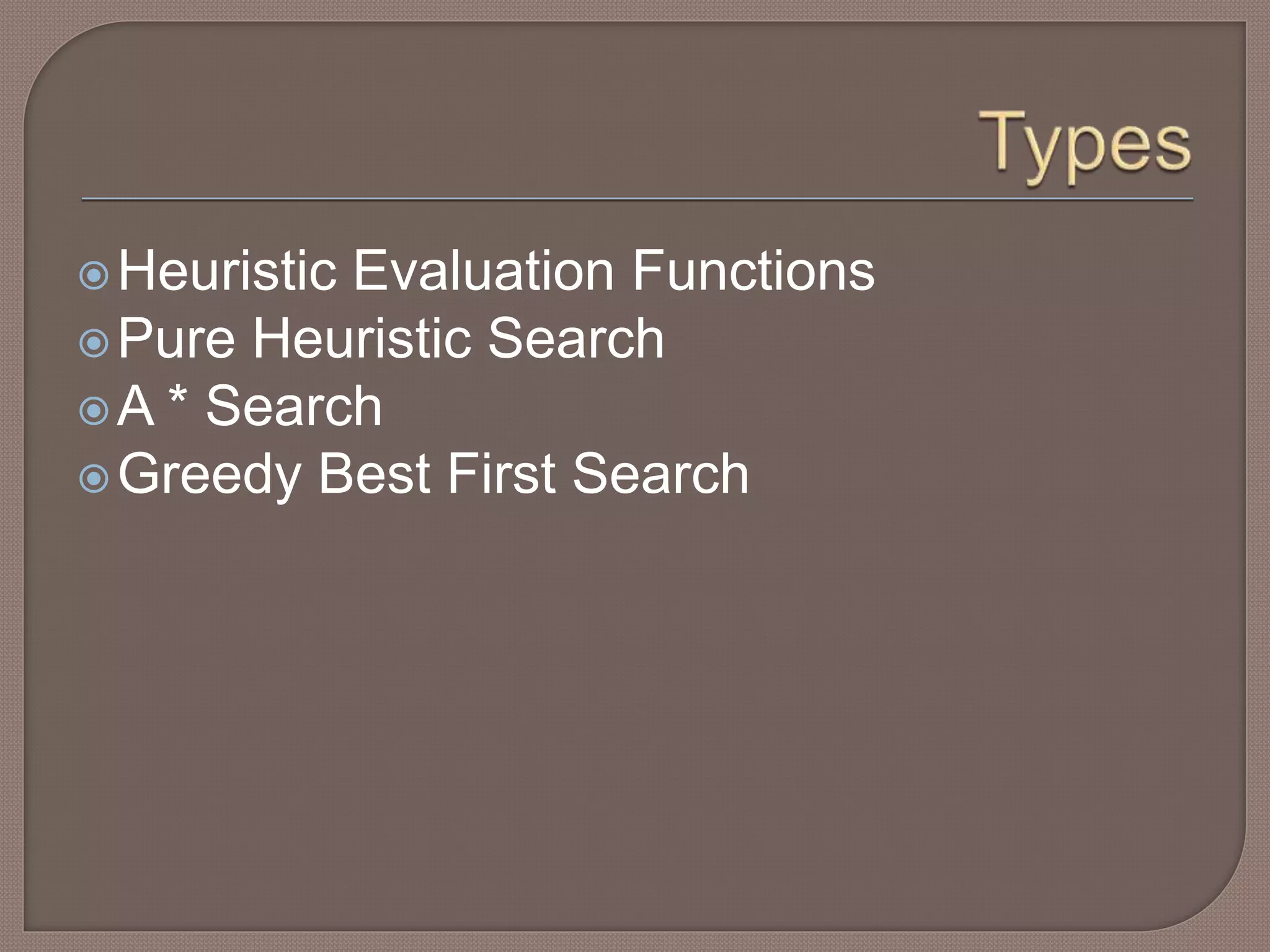 Heuristic Evaluation Functions
Pure Heuristic Search
A * Search
Greedy Best First Search
 