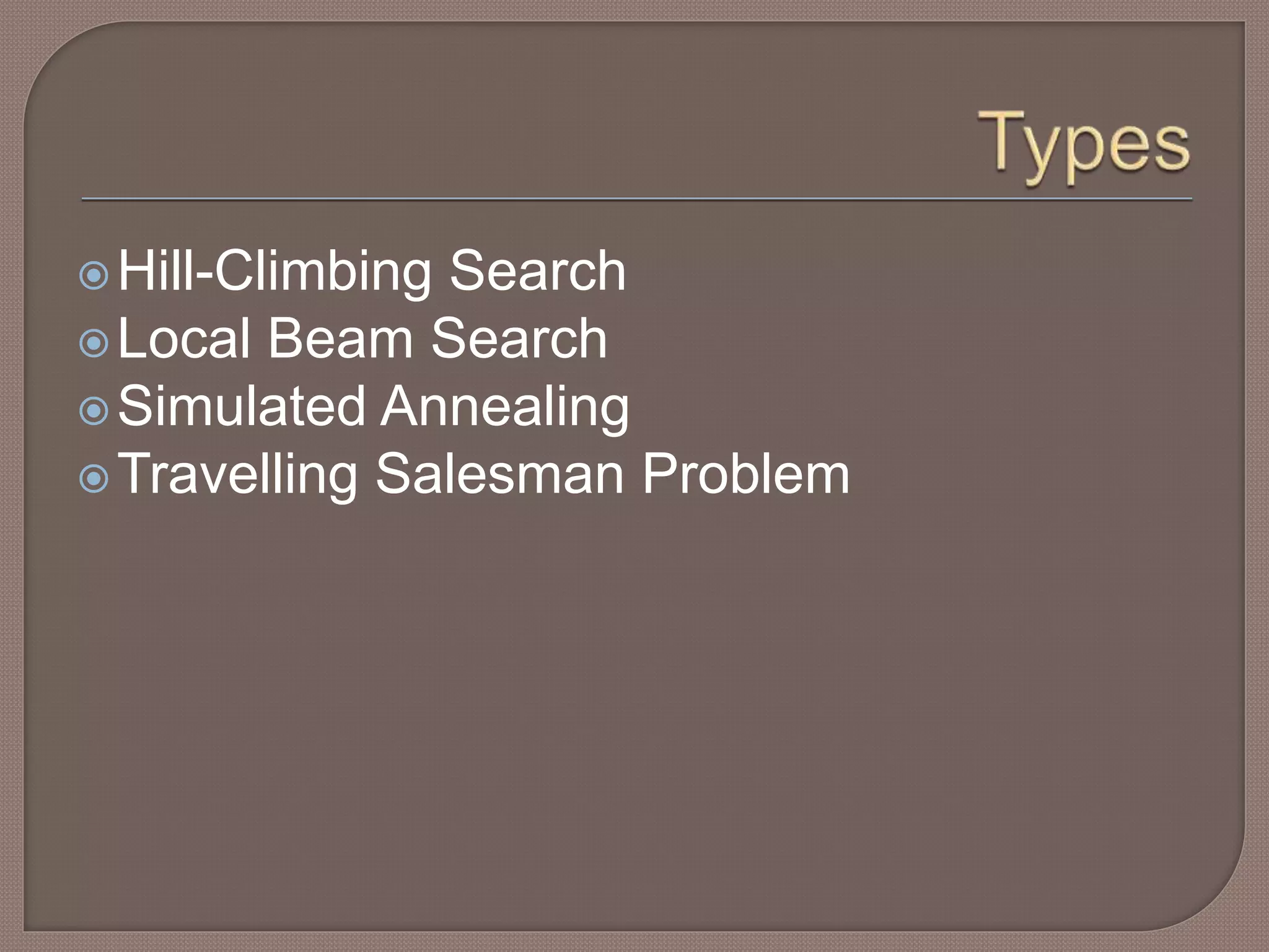 Hill-Climbing Search
Local Beam Search
Simulated Annealing
Travelling Salesman Problem
 
