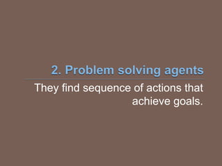 They find sequence of actions that
achieve goals.
 